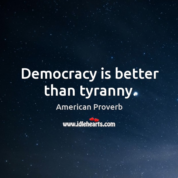 Democracy is better than tyranny. Image