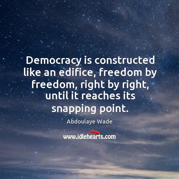 Democracy is constructed like an edifice, freedom by freedom, right by right, until it reaches its snapping point. Abdoulaye Wade Picture Quote