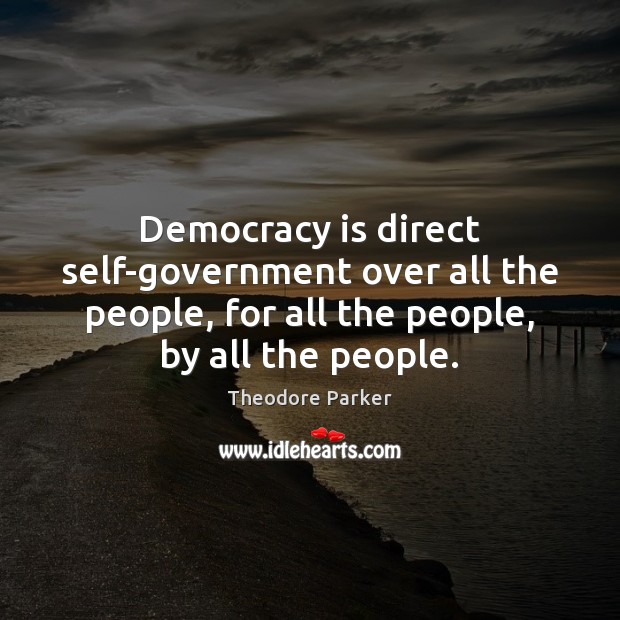 Democracy is direct self-government over all the people, for all the people, Theodore Parker Picture Quote