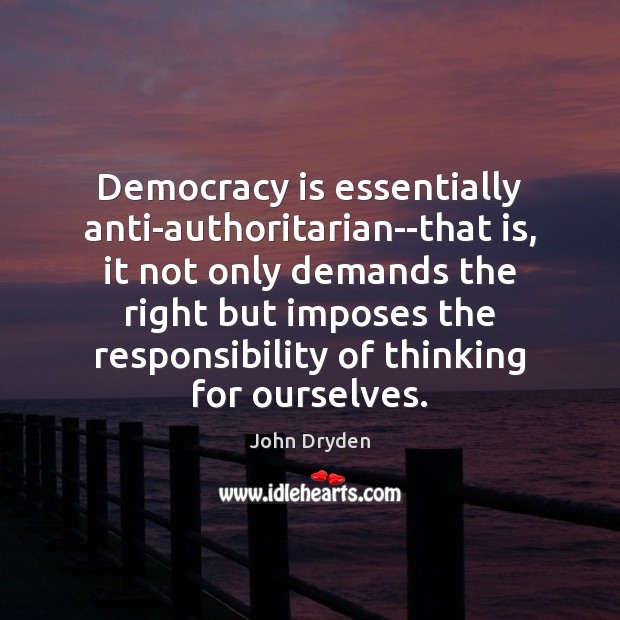 Democracy is essentially anti-authoritarian–that is, it not only demands the right but Image