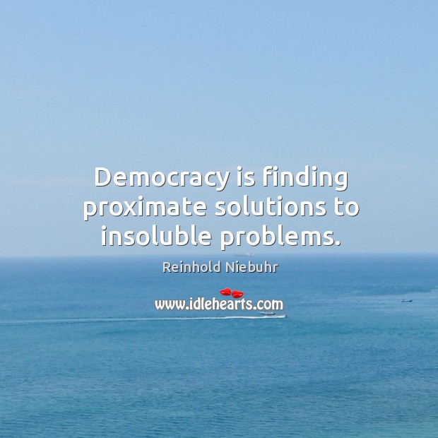 Democracy is finding proximate solutions to insoluble problems. Reinhold Niebuhr Picture Quote