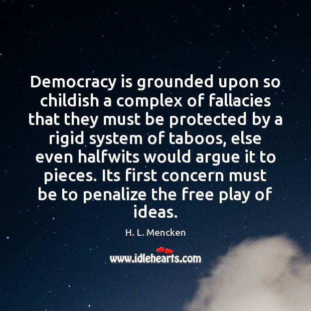 Democracy is grounded upon so childish a complex of fallacies that they Image