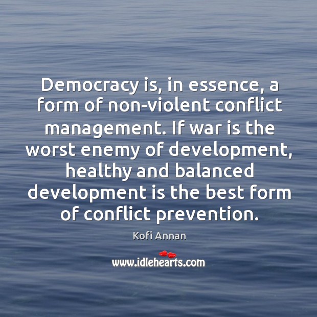 Democracy is, in essence, a form of non-violent conflict management. If war Kofi Annan Picture Quote