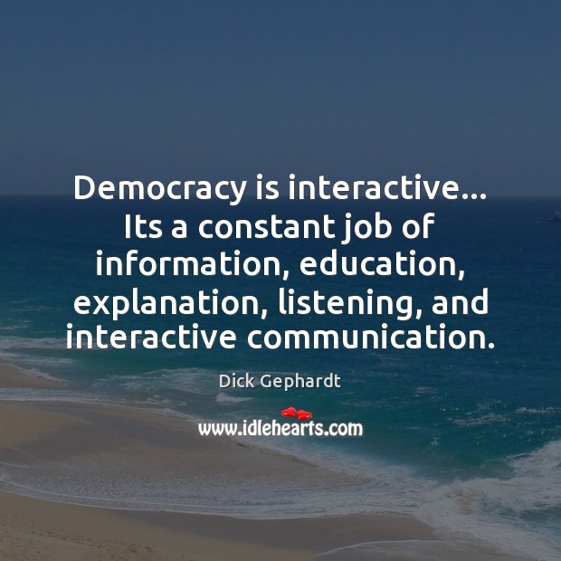 Democracy is interactive… Its a constant job of information, education, explanation, listening, Image