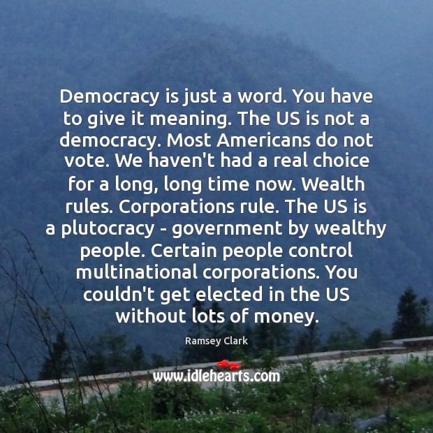 Democracy is just a word. You have to give it meaning. The 
