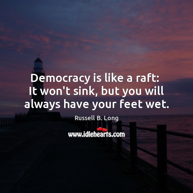 Democracy is like a raft:  It won’t sink, but you will always have your feet wet. Russell B. Long Picture Quote