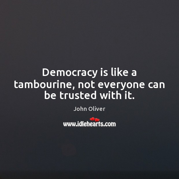 Democracy is like a tambourine, not everyone can be trusted with it. Image