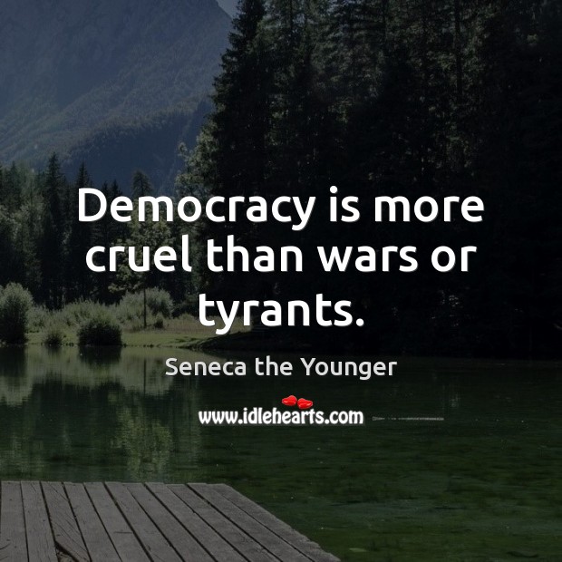 Democracy is more cruel than wars or tyrants. Seneca the Younger Picture Quote