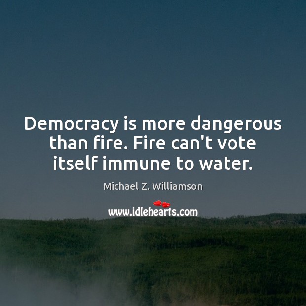 Democracy is more dangerous than fire. Fire can’t vote itself immune to water. Democracy Quotes Image