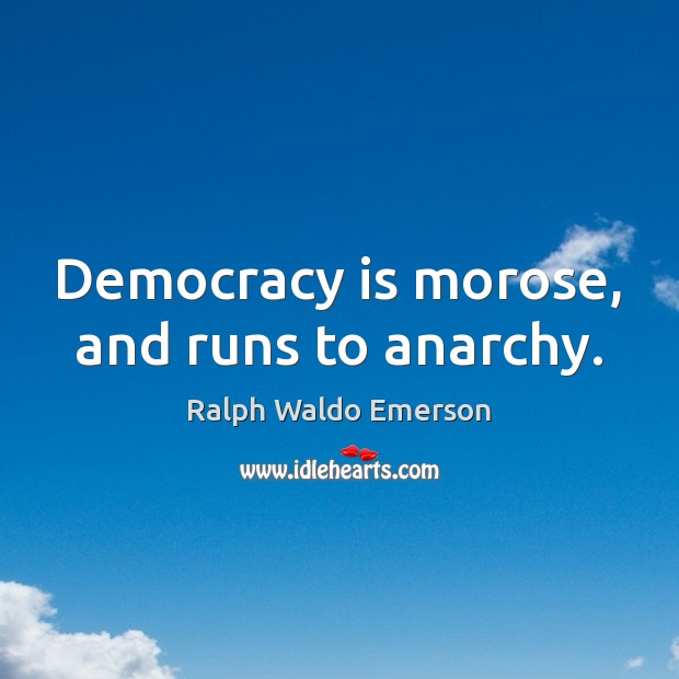 Democracy is morose, and runs to anarchy. Ralph Waldo Emerson Picture Quote