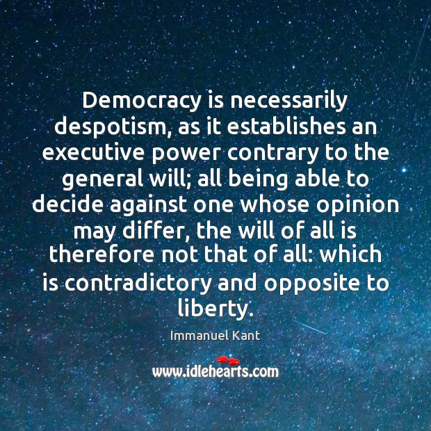 Democracy is necessarily despotism, as it establishes an executive power contrary to Immanuel Kant Picture Quote
