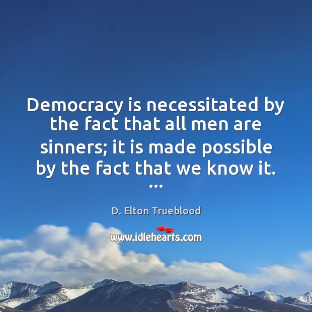 Democracy is necessitated by the fact that all men are sinners; it D. Elton Trueblood Picture Quote