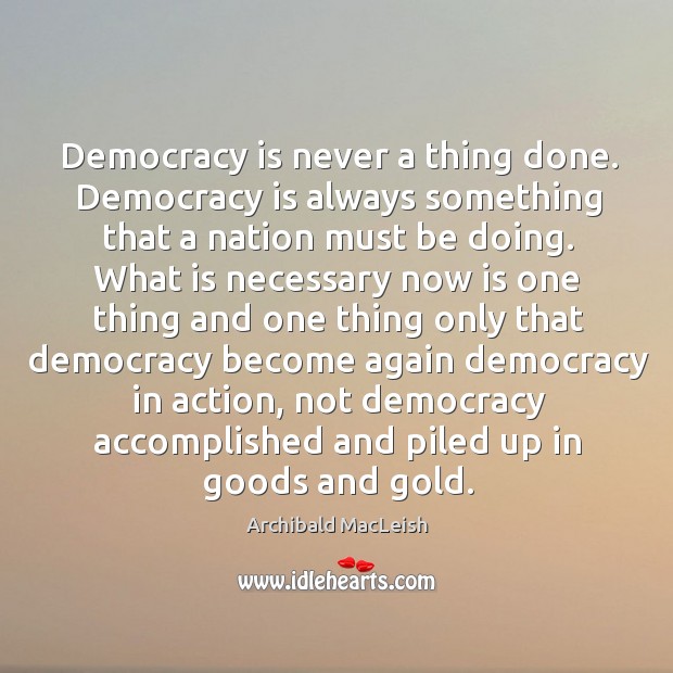 Democracy is never a thing done. Archibald MacLeish Picture Quote