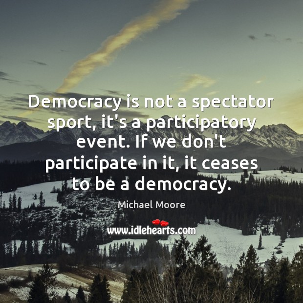 Democracy is not a spectator sport, it’s a participatory event. If we Democracy Quotes Image