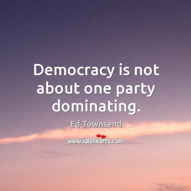 Democracy is not about one party dominating. Democracy Quotes Image