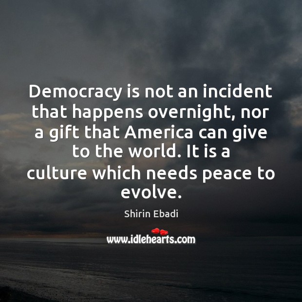 Democracy is not an incident that happens overnight, nor a gift that Shirin Ebadi Picture Quote