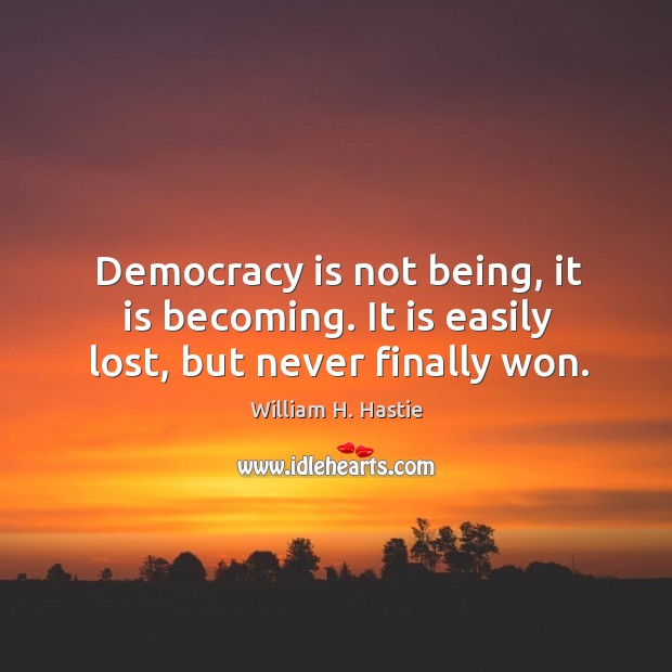 Democracy is not being, it is becoming. It is easily lost, but never finally won. Image