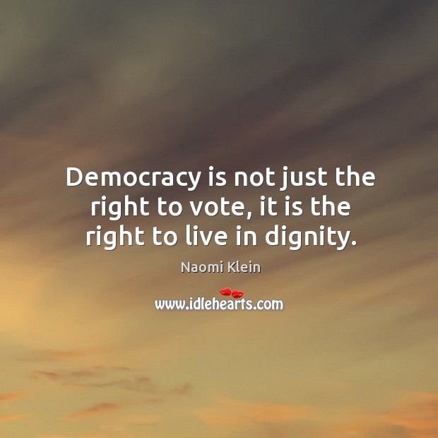 Democracy is not just the right to vote, it is the right to live in dignity. Democracy Quotes Image