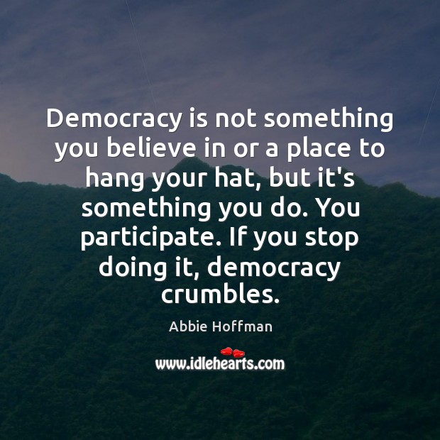 Democracy is not something you believe in or a place to hang Abbie Hoffman Picture Quote