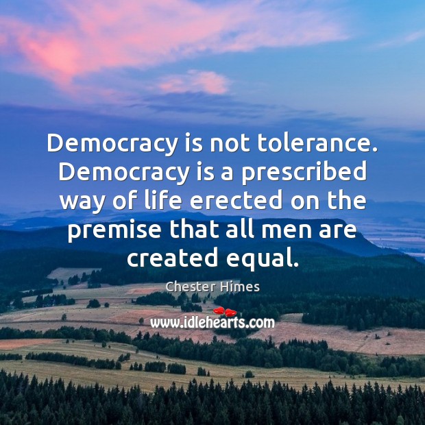 Democracy is not tolerance. Democracy is a prescribed way of life erected Chester Himes Picture Quote