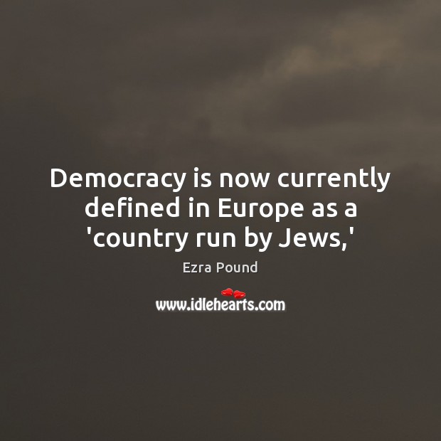 Democracy is now currently defined in Europe as a ‘country run by Jews,’ Ezra Pound Picture Quote