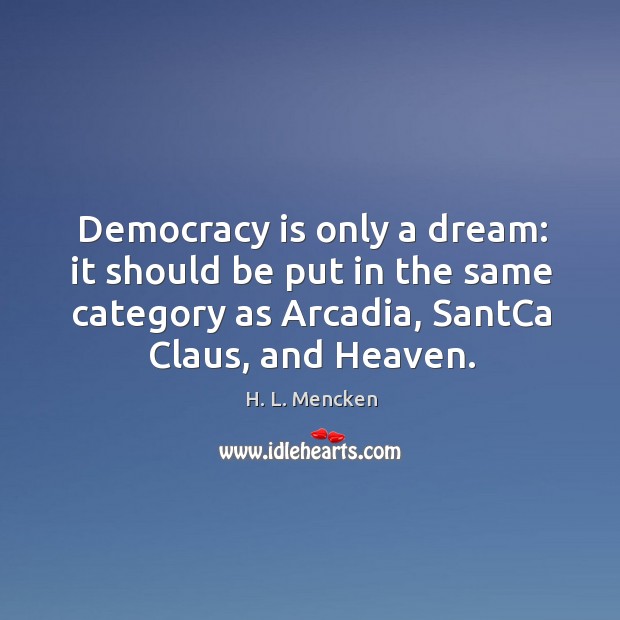 Democracy is only a dream: it should be put in the same category as arcadia, santca claus, and heaven. Democracy Quotes Image