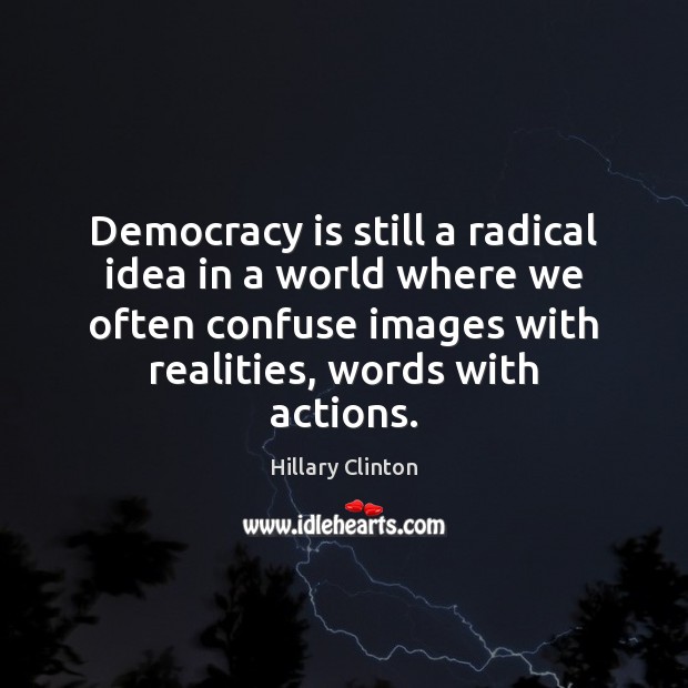 Democracy is still a radical idea in a world where we often Hillary Clinton Picture Quote