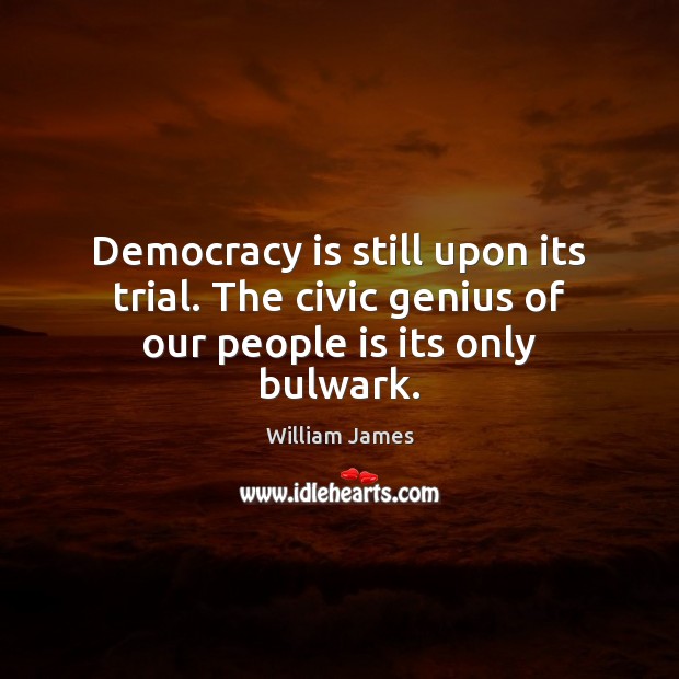 Democracy is still upon its trial. The civic genius of our people is its only bulwark. William James Picture Quote
