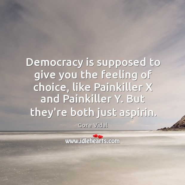 Democracy is supposed to give you the feeling of choice, like Painkiller Democracy Quotes Image