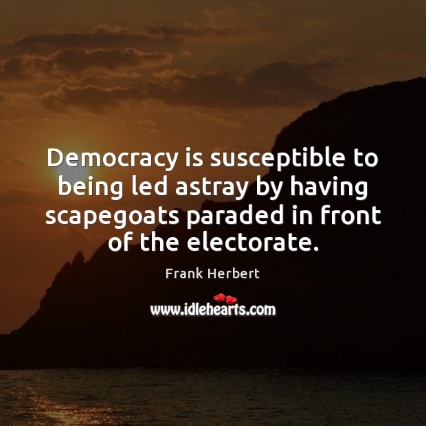 Democracy is susceptible to being led astray by having scapegoats paraded in Frank Herbert Picture Quote