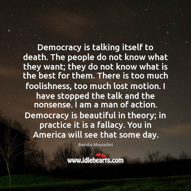 Democracy is talking itself to death. The people do not know what Benito Mussolini Picture Quote