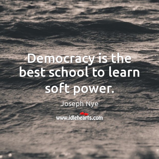 Democracy is the best school to learn soft power. Joseph Nye Picture Quote