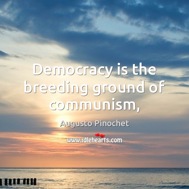 Democracy is the breeding ground of communism, Augusto Pinochet Picture Quote
