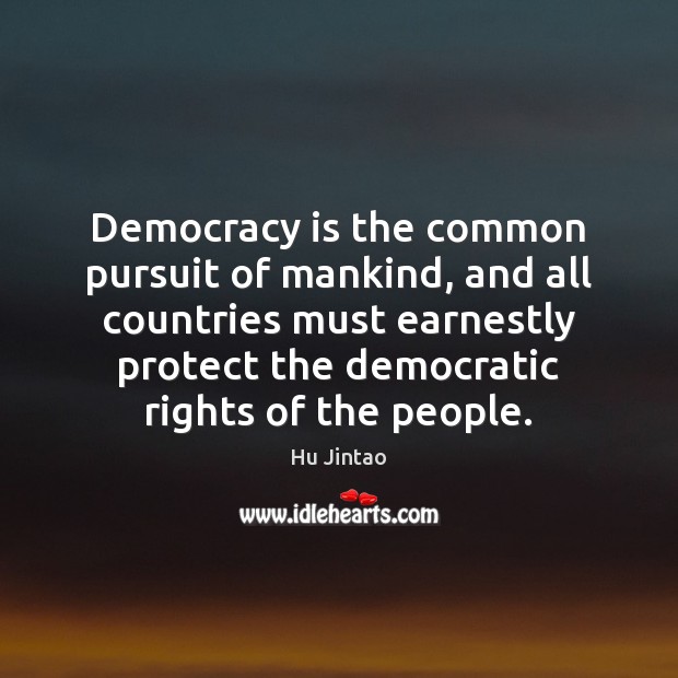 Democracy is the common pursuit of mankind, and all countries must earnestly Hu Jintao Picture Quote