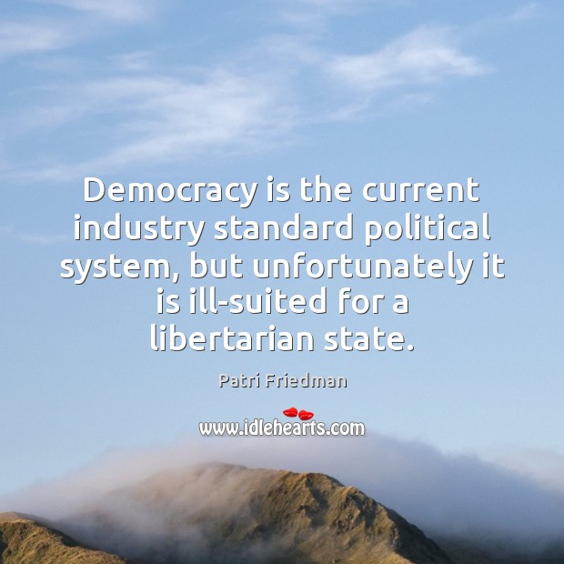 Democracy is the current industry standard political system, but unfortunately it is Patri Friedman Picture Quote