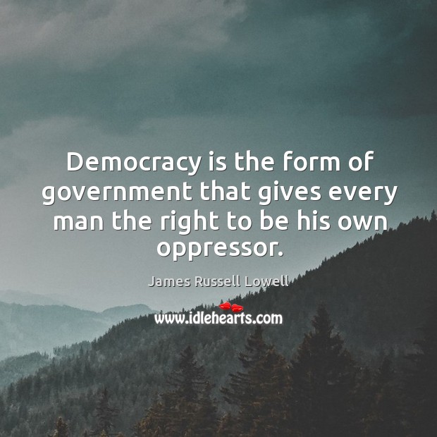 Democracy is the form of government that gives every man the right to be his own oppressor. Democracy Quotes Image