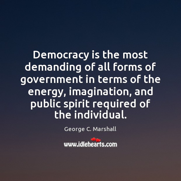 Democracy is the most demanding of all forms of government in terms George C. Marshall Picture Quote