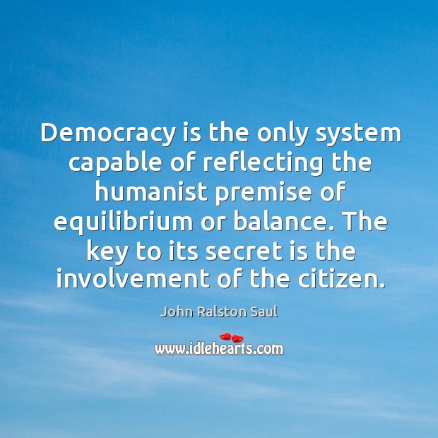 Democracy is the only system capable of reflecting the humanist premise of equilibrium or balance. Democracy Quotes Image