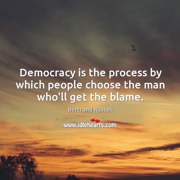 Democracy is the process by which people choose the man who’ll get the blame. Democracy Quotes Image