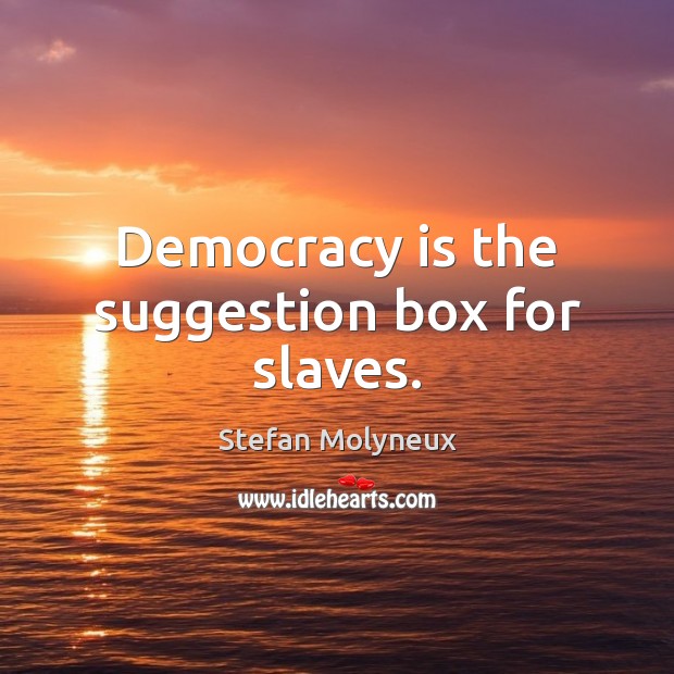 Democracy is the suggestion box for slaves. Image