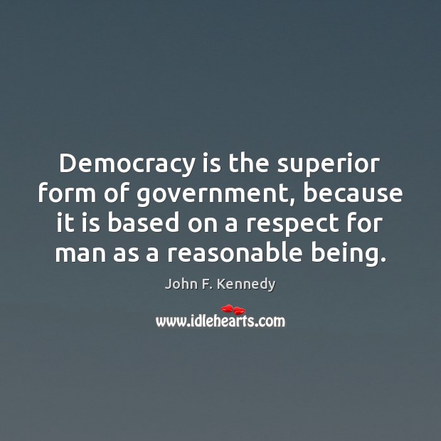 Democracy is the superior form of government, because it is based on John F. Kennedy Picture Quote