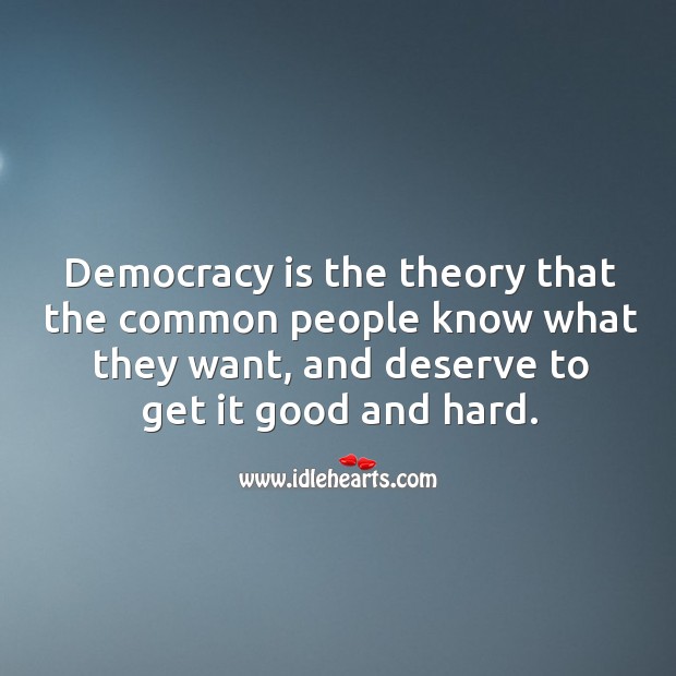 Democracy is the theory that the common people know what they want, and deserve to get it good and hard. Democracy Quotes Image