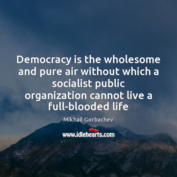 Democracy is the wholesome and pure air without which a socialist public Mikhail Gorbachev Picture Quote