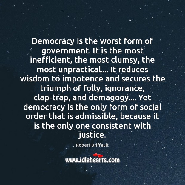 Democracy is the worst form of government. It is the most inefficient, 
