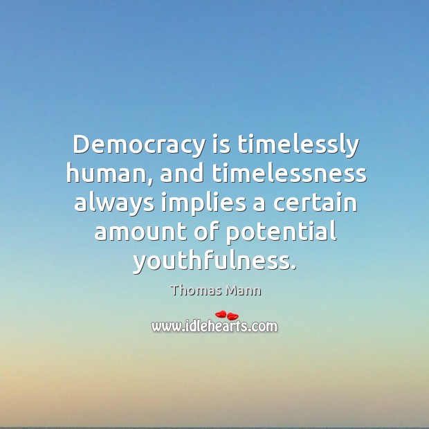 Democracy is timelessly human, and timelessness always implies a certain amount of potential youthfulness. Democracy Quotes Image