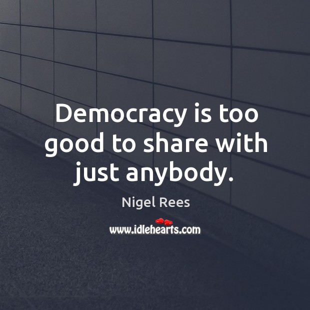 Democracy is too good to share with just anybody. Democracy Quotes Image
