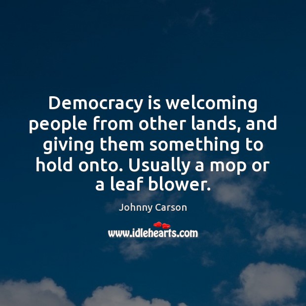 Democracy is welcoming people from other lands, and giving them something to Johnny Carson Picture Quote