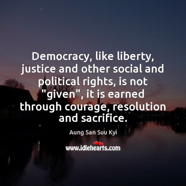 Democracy, like liberty, justice and other social and political rights, is not “ Aung San Suu Kyi Picture Quote