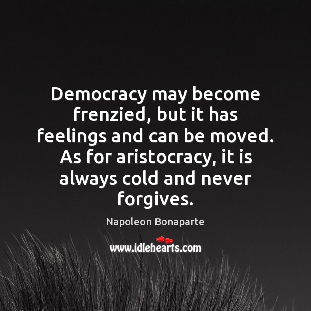 Democracy may become frenzied, but it has feelings and can be moved. Napoleon Bonaparte Picture Quote