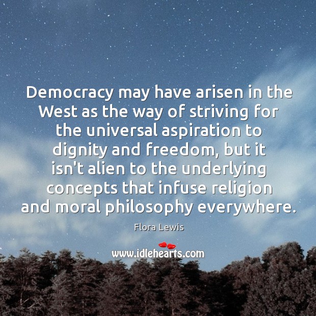 Democracy may have arisen in the West as the way of striving Flora Lewis Picture Quote